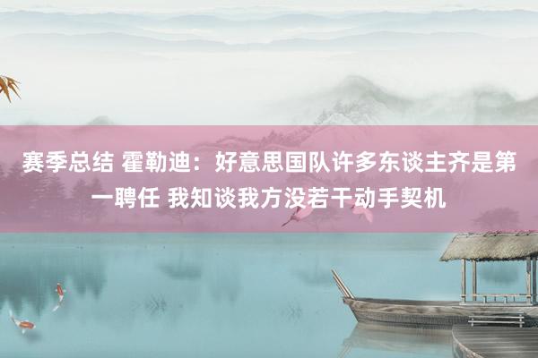 赛季总结 霍勒迪：好意思国队许多东谈主齐是第一聘任 我知谈我方没若干动手契机