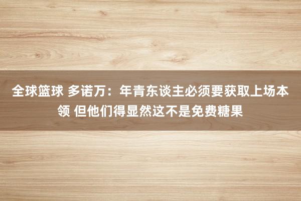 全球篮球 多诺万：年青东谈主必须要获取上场本领 但他们得显然这不是免费糖果