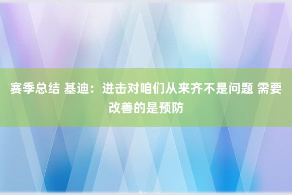 赛季总结 基迪：进击对咱们从来齐不是问题 需要改善的是预防