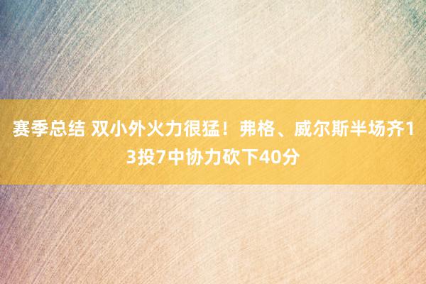 赛季总结 双小外火力很猛！弗格、威尔斯半场齐13投7中协力砍下40分