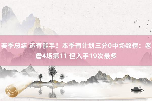 赛季总结 还有能手！本季有计划三分0中场数榜：老詹4场第11 但入手19次最多