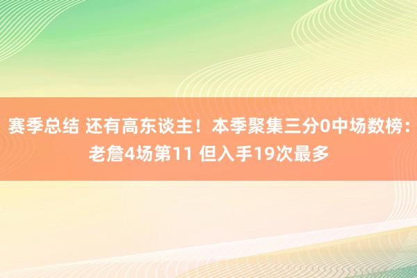 赛季总结 还有高东谈主！本季聚集三分0中场数榜：老詹4场第11 但入手19次最多