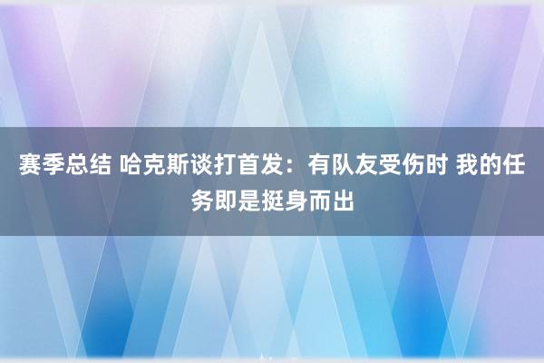 赛季总结 哈克斯谈打首发：有队友受伤时 我的任务即是挺身而出