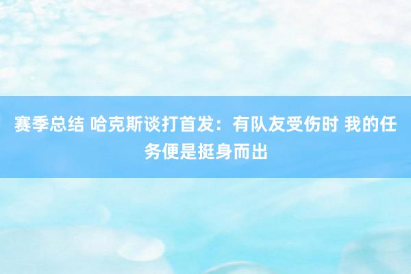 赛季总结 哈克斯谈打首发：有队友受伤时 我的任务便是挺身而出