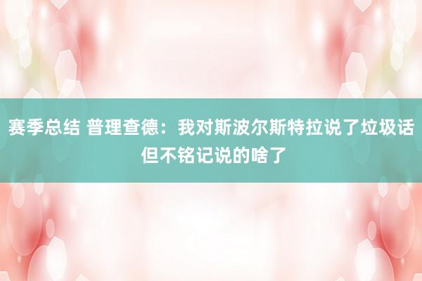 赛季总结 普理查德：我对斯波尔斯特拉说了垃圾话 但不铭记说的啥了