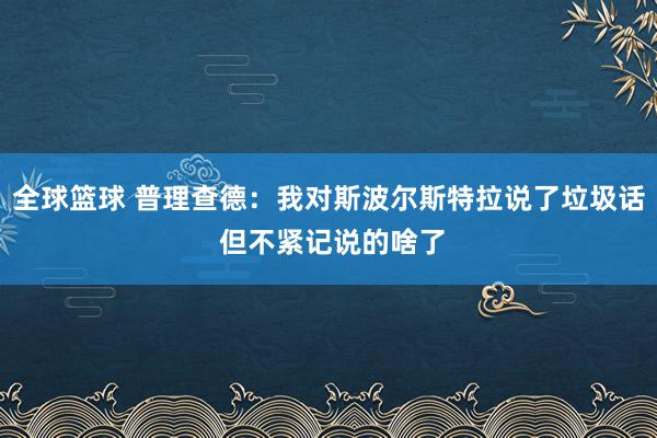 全球篮球 普理查德：我对斯波尔斯特拉说了垃圾话 但不紧记说的啥了