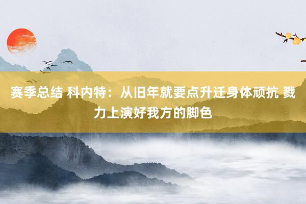 赛季总结 科内特：从旧年就要点升迁身体顽抗 戮力上演好我方的脚色