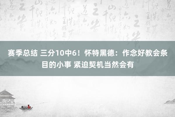 赛季总结 三分10中6！怀特黑德：作念好教会条目的小事 紧迫契机当然会有