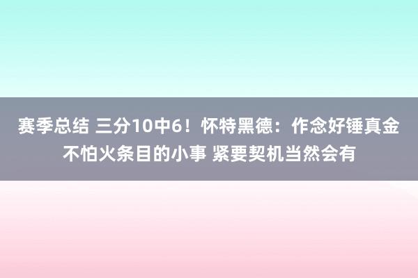 赛季总结 三分10中6！怀特黑德：作念好锤真金不怕火条目的小事 紧要契机当然会有