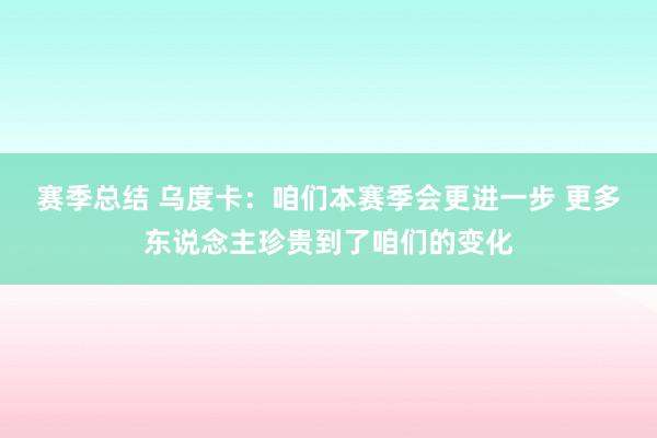 赛季总结 乌度卡：咱们本赛季会更进一步 更多东说念主珍贵到了咱们的变化