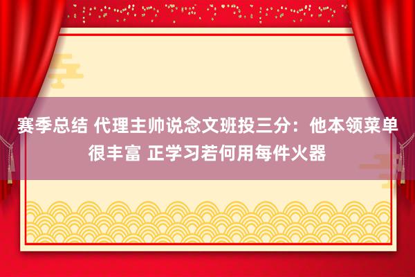 赛季总结 代理主帅说念文班投三分：他本领菜单很丰富 正学习若何用每件火器