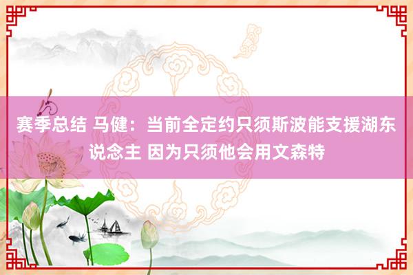 赛季总结 马健：当前全定约只须斯波能支援湖东说念主 因为只须他会用文森特