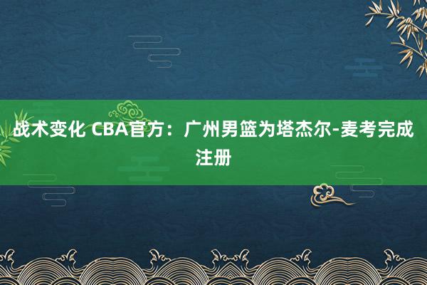 战术变化 CBA官方：广州男篮为塔杰尔-麦考完成注册