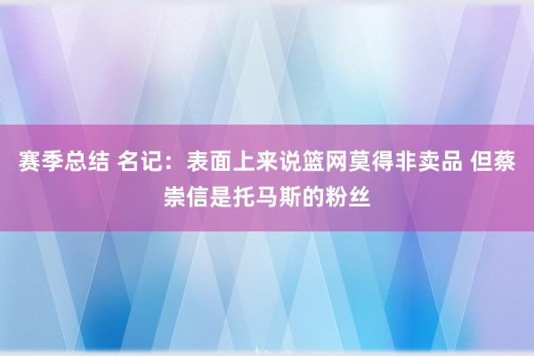 赛季总结 名记：表面上来说篮网莫得非卖品 但蔡崇信是托马斯的粉丝