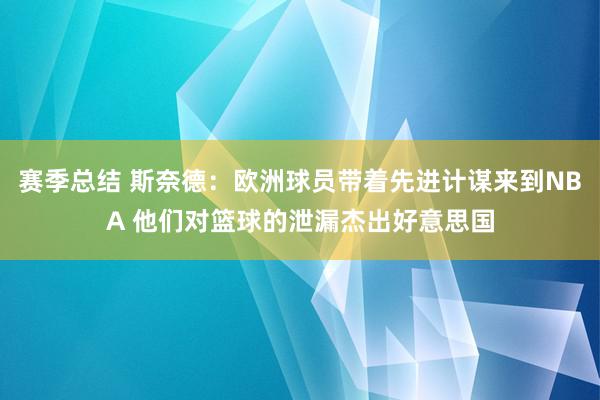 赛季总结 斯奈德：欧洲球员带着先进计谋来到NBA 他们对篮球的泄漏杰出好意思国