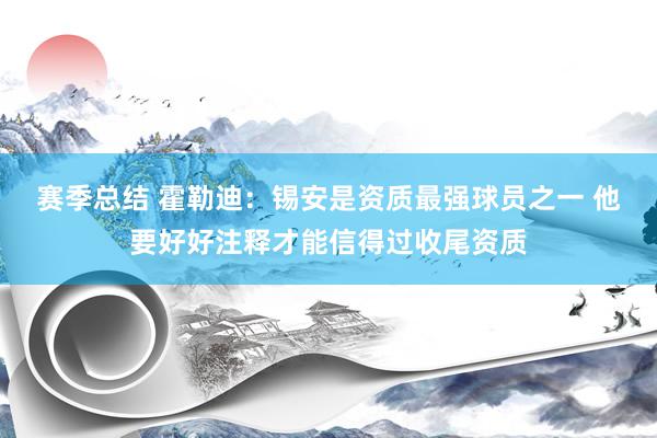 赛季总结 霍勒迪：锡安是资质最强球员之一 他要好好注释才能信得过收尾资质