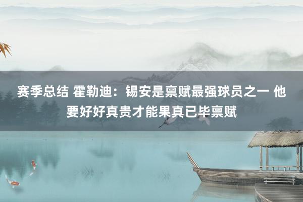 赛季总结 霍勒迪：锡安是禀赋最强球员之一 他要好好真贵才能果真已毕禀赋