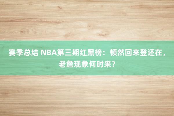 赛季总结 NBA第三期红黑榜：顿然回来登还在，老詹现象何时来？