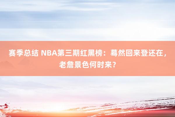 赛季总结 NBA第三期红黑榜：蓦然回来登还在，老詹景色何时来？