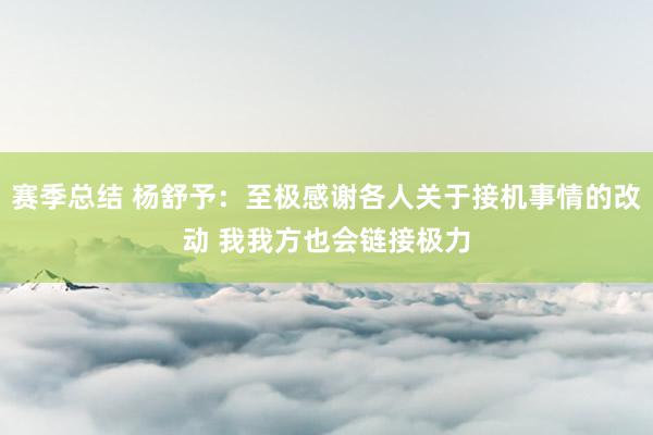 赛季总结 杨舒予：至极感谢各人关于接机事情的改动 我我方也会链接极力