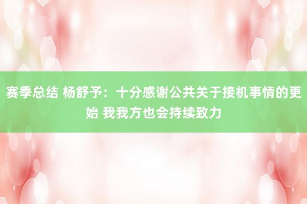 赛季总结 杨舒予：十分感谢公共关于接机事情的更始 我我方也会持续致力