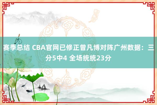 赛季总结 CBA官网已修正曾凡博对阵广州数据：三分5中4 全场统统23分