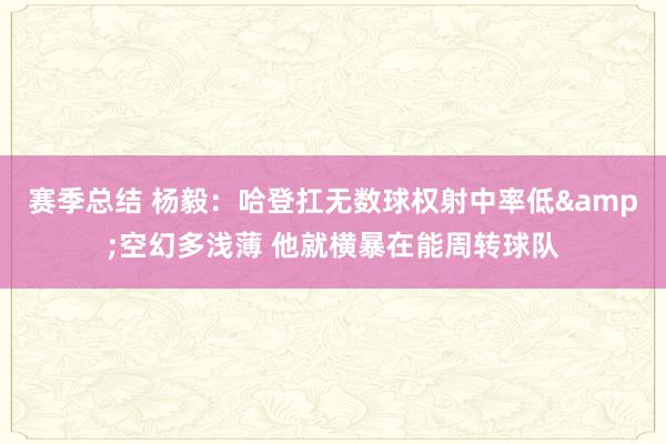 赛季总结 杨毅：哈登扛无数球权射中率低&空幻多浅薄 他就横暴在能周转球队