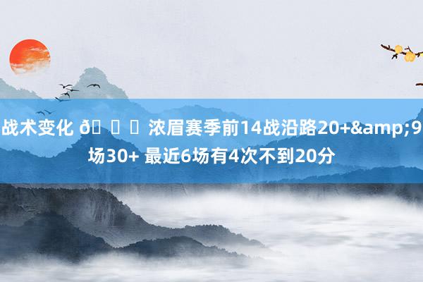 战术变化 👀浓眉赛季前14战沿路20+&9场30+ 最近6场有4次不到20分