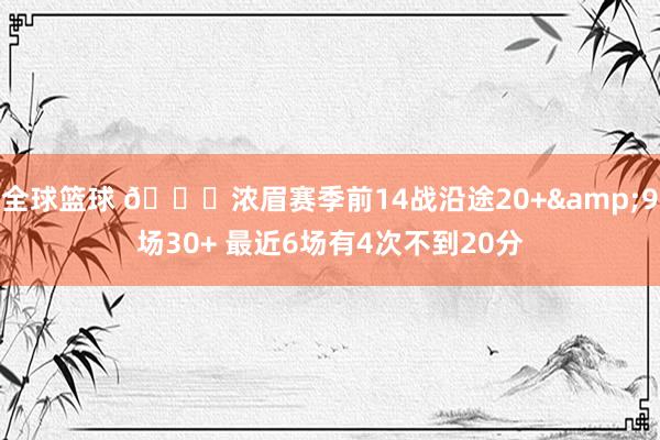 全球篮球 👀浓眉赛季前14战沿途20+&9场30+ 最近6场有4次不到20分