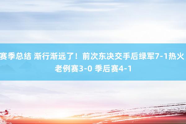 赛季总结 渐行渐远了！前次东决交手后绿军7-1热火 老例赛3-0 季后赛4-1