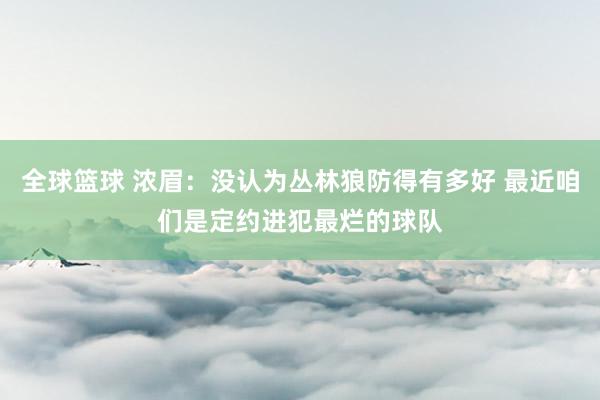 全球篮球 浓眉：没认为丛林狼防得有多好 最近咱们是定约进犯最烂的球队