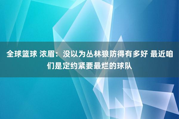 全球篮球 浓眉：没以为丛林狼防得有多好 最近咱们是定约紧要最烂的球队