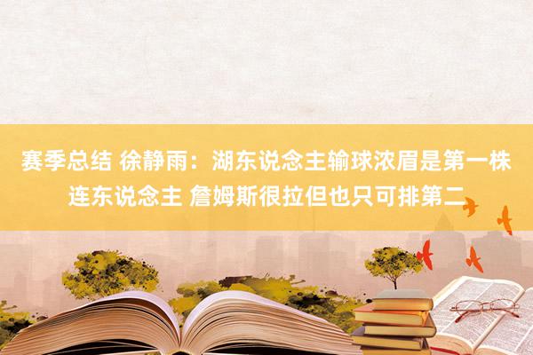 赛季总结 徐静雨：湖东说念主输球浓眉是第一株连东说念主 詹姆斯很拉但也只可排第二