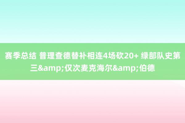 赛季总结 普理查德替补相连4场砍20+ 绿部队史第三&仅次麦克海尔&伯德