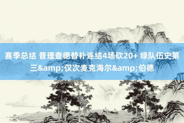 赛季总结 普理查德替补连结4场砍20+ 绿队伍史第三&仅次麦克海尔&伯德