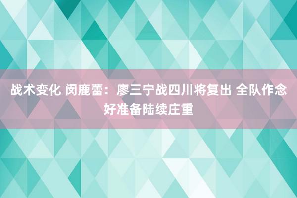 战术变化 闵鹿蕾：廖三宁战四川将复出 全队作念好准备陆续庄重