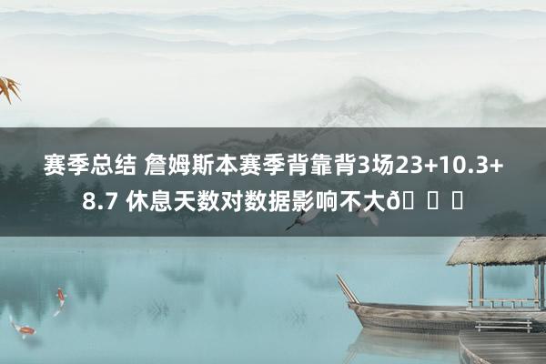 赛季总结 詹姆斯本赛季背靠背3场23+10.3+8.7 休息天数对数据影响不大😐