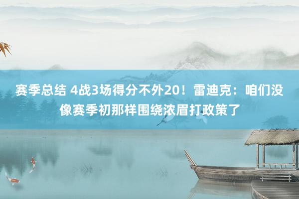 赛季总结 4战3场得分不外20！雷迪克：咱们没像赛季初那样围绕浓眉打政策了