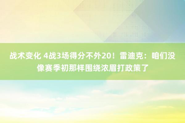 战术变化 4战3场得分不外20！雷迪克：咱们没像赛季初那样围绕浓眉打政策了