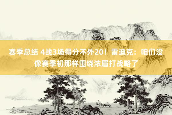 赛季总结 4战3场得分不外20！雷迪克：咱们没像赛季初那样围绕浓眉打战略了