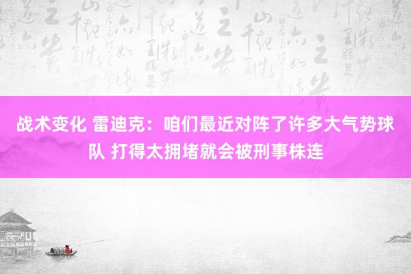 战术变化 雷迪克：咱们最近对阵了许多大气势球队 打得太拥堵就会被刑事株连