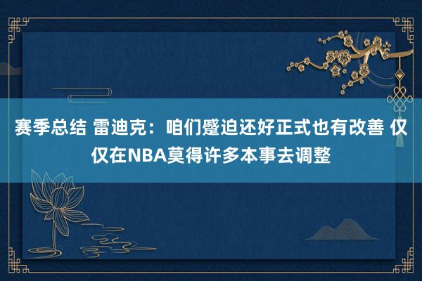 赛季总结 雷迪克：咱们蹙迫还好正式也有改善 仅仅在NBA莫得许多本事去调整