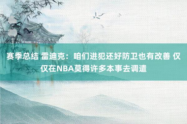 赛季总结 雷迪克：咱们进犯还好防卫也有改善 仅仅在NBA莫得许多本事去调遣