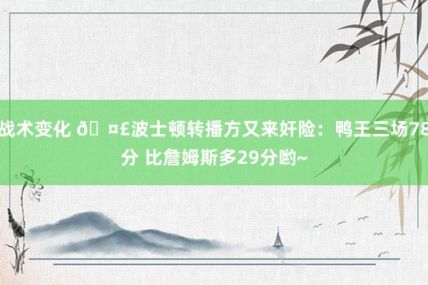 战术变化 🤣波士顿转播方又来奸险：鸭王三场78分 比詹姆斯多29分哟~