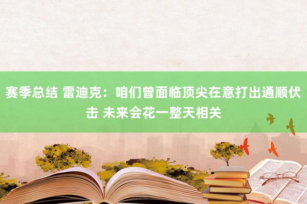 赛季总结 雷迪克：咱们曾面临顶尖在意打出通顺伏击 未来会花一整天相关