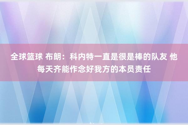 全球篮球 布朗：科内特一直是很是棒的队友 他每天齐能作念好我方的本员责任