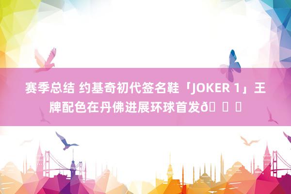 赛季总结 约基奇初代签名鞋「JOKER 1」王牌配色在丹佛进展环球首发🎉