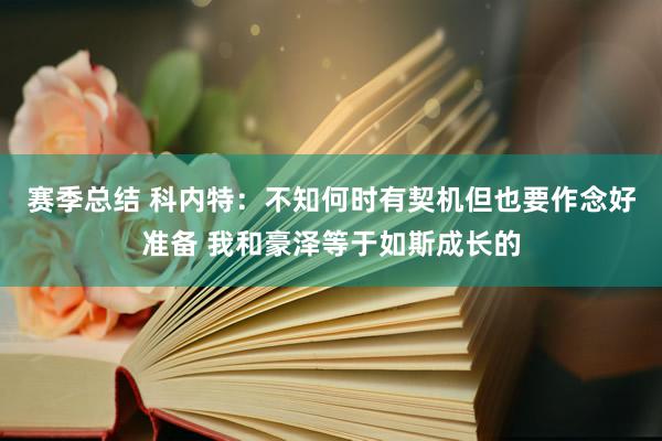 赛季总结 科内特：不知何时有契机但也要作念好准备 我和豪泽等于如斯成长的