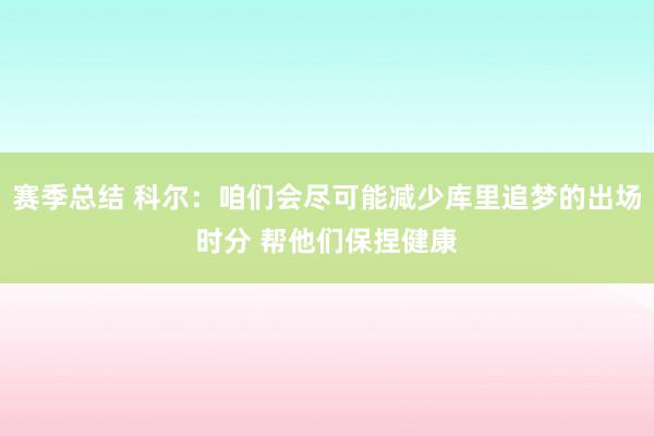 赛季总结 科尔：咱们会尽可能减少库里追梦的出场时分 帮他们保捏健康