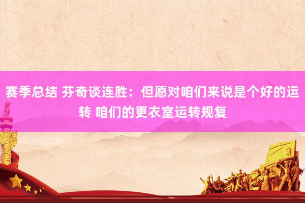 赛季总结 芬奇谈连胜：但愿对咱们来说是个好的运转 咱们的更衣室运转规复